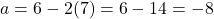 a = 6 - 2(7) = 6 - 14 = -8
