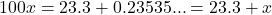 100x = 23.3 + 0.23535... = 23.3 + x