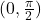 (0, \frac{\pi}{2})