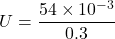 \[ U=\frac{54\times10^{-3}}{0.3} \]