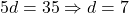 5d = 35 \Rightarrow d = 7