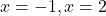 x=-1, x=2