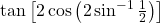 \tan\left[2\cos\left(2\sin^{-1}\frac{1}{2}\right)\right]