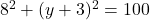 8^2 + (y + 3)^2 = 100
