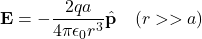 \[\mathbf{E} = - \frac{2qa}{4\pi\epsilon_0 r^3} \hat{\mathbf{p}} \quad (r >> a)\]