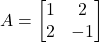 A = \begin{bmatrix} 1 & 2 \\ 2 & -1 \end{bmatrix}