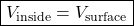 \[ \boxed{V_{\text{inside}}=V_{\text{surface}}} \]