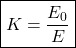 \[ \boxed{K=\frac{E_0}{E}} \]