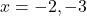 x = -2, -3