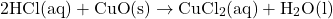 \[2\text{HCl}(\text{aq}) + \text{CuO}(\text{s}) \rightarrow \text{CuCl}_2(\text{aq}) + \text{H}_2\text{O}(\text{l})\]