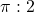 \pi : 2