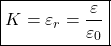 \[ \boxed{K=\varepsilon_r=\frac{\varepsilon}{\varepsilon_0}} \]