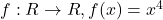 f: R \rightarrow R, f(x) = x^4