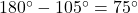 180^\circ - 105^\circ = 75^\circ