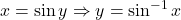 x = \sin y \Rightarrow y = \sin^{-1} x