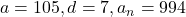 a = 105, d = 7, a_n = 994