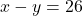 x - y = 26