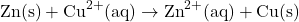 \[\text{Zn(s)} + \text{Cu}^{2+}(\text{aq}) \rightarrow \text{Zn}^{2+}(\text{aq}) + \text{Cu(s)}\]