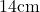 14 \text{cm}