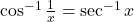 \cos^{-1} \frac{1}{x} = \sec^{-1} x