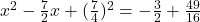 x^2 - \frac{7}{2}x + (\frac{7}{4})^2 = -\frac{3}{2} + \frac{49}{16}