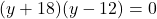 (y + 18)(y - 12) = 0