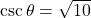 \csc\theta = \sqrt{10}