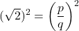 \[ (\sqrt{2})^2 = \left(\frac{p}{q}\right)^2 \]