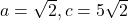 a = \sqrt{2}, c = 5\sqrt{2}