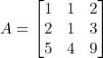 A = \begin{bmatrix} 1 & 1 & 2 \\ 2 & 1 & 3 \\ 5 & 4 & 9 \end{bmatrix}