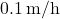 0.1\, \text{m/h}
