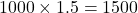 1000 \times 1.5 = 1500