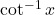 \cot^{-1}x