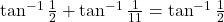 \tan^{-1}\frac{1}{2} + \tan^{-1}\frac{1}{11} = \tan^{-1}\frac{1}{2}