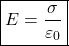 \[ \boxed{E=\frac{\sigma}{\varepsilon_0}} \]