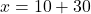 x = 10 + 30