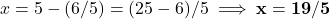 x = 5 - (6/5) = (25-6)/5 \implies \mathbf{x = 19/5}