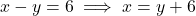 x - y = 6 \implies x = y + 6
