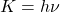 K = h\nu
