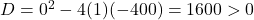 D = 0^2 - 4(1)(-400) = 1600 > 0