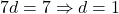 7d = 7 \Rightarrow d = 1