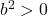 b^2 > 0