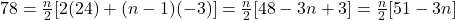 78 = \frac{n}{2}[2(24) + (n - 1)(-3)] = \frac{n}{2}[48 - 3n + 3] = \frac{n}{2}[51 - 3n]