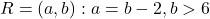 R = {(a,b): a = b - 2, b > 6}