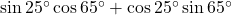 \sin 25^\circ \cos 65^\circ + \cos 25^\circ \sin 65^\circ