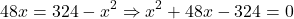 \[48x = 324 - x^2 \Rightarrow x^2 + 48x - 324 = 0\]