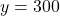 y = 300