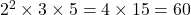2^2 \times 3 \times 5 = 4 \times 15 = 60