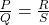 \frac{P}{Q} = \frac{R}{S}