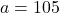 a = 105